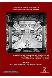 No Touching, No Spitting, No Praying: The Museum in South Asia (Visual and Media Histories)