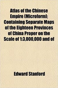 Atlas of the Chinese Empire (Microform]; Containing Separate Maps of the Eighteen Provinces of China Proper on the Scale of 1