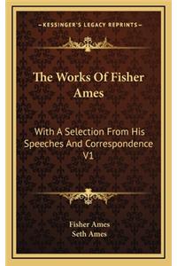 The Works of Fisher Ames: With a Selection from His Speeches and Correspondence V1