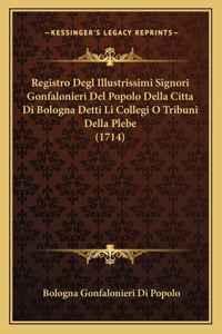 Registro Degl Illustrissimi Signori Gonfalonieri Del Popolo Della Citta Di Bologna Detti Li Collegi O Tribuni Della Plebe (1714)