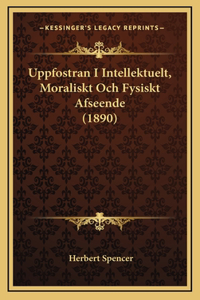 Uppfostran I Intellektuelt, Moraliskt Och Fysiskt Afseende (1890)