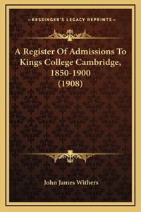 A Register Of Admissions To Kings College Cambridge, 1850-1900 (1908)