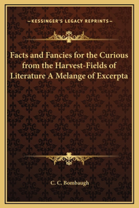 Facts and Fancies for the Curious from the Harvest-Fields of Literature A Melange of Excerpta