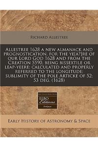 Allestree 1628 a New Almanack and Prognostication, for the Ye[a?]re of Our Lord God 1628 and from the Creation 5590, Being Bissextile or Leap-Yeere: Calculated and Properly Referred to the Longitude; Sublimity of the Pole Articke of 52; 53 Deg. (16