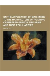 On the Application of Machinery to the Manufacture of Rotating Chambered-Breech Fire-Arms and Their Peculiarities