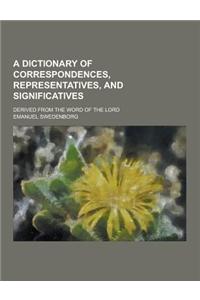 A Dictionary of Correspondences, Representatives, and Significatives; Derived from the Word of the Lord