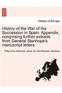 History of the War of the Succession in Spain. Appendix, Comprising Further Extracts from General Stanhope's Manuscript Letters