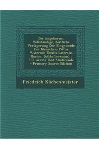 Die Angeborne, Vollstandige, Seitliche Verlagerung Der Eingeweide Des Menschen: (Situs Viscerum Totalis Lateralis Rarior, Solito Inversus); Fur Aerzte: (Situs Viscerum Totalis Lateralis Rarior, Solito Inversus); Fur Aerzte