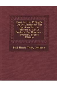 Essai Sur Les Prejuges: Ou de L'Influence Des Opinions Sur Les Moeurs & Sur Le Bonheur Des Hommes
