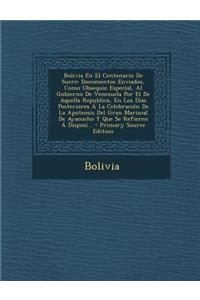 Bolivia En El Centenario de Sucre: Documentos Enviados, Como Obsequio Especial, Al Gobierno de Venezuela Por El de Aquella Republica, En Los Dias Post