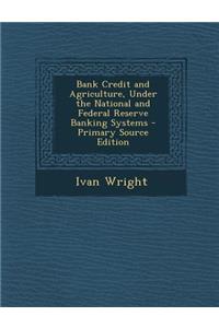 Bank Credit and Agriculture, Under the National and Federal Reserve Banking Systems - Primary Source Edition