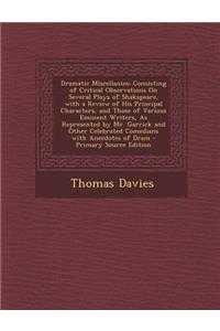 Dramatic Miscellanies: Consisting of Critical Observations on Several Plays of Shakspeare, with a Review of His Principal Characters, and Those of Various Eminent Writers, as Represented by Mr. Garrick and Other Celebrated Comedians with Anecdotes