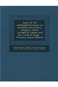 Some of the Philosophical Essays on Socialism and Science, Religion, Ethics, Critique-Of-Reason and the World-At-Large
