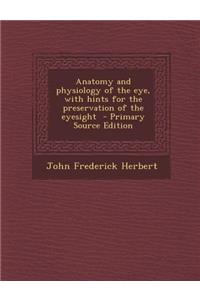 Anatomy and Physiology of the Eye, with Hints for the Preservation of the Eyesight