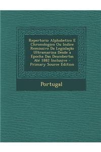 Repertorio Alphabetico E Chronologico Ou Indice Remissivo Da Legislacao Ultramarina Desde a Epocha Das Descobertas Ate 1882 Inclusive - Primary Source