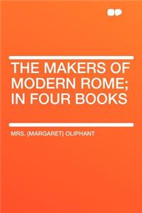 The Makers of Modern Rome; In Four Books