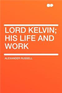 Lord Kelvin; His Life and Work