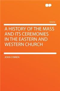 A History of the Mass and Its Ceremonies in the Eastern and Western Church