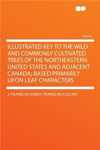 Illustrated Key to the Wild and Commonly Cultivated Trees of the Northeastern United States and Adjacent Canada; Based Primarily Upon Leaf Characters