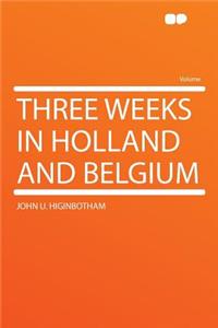 Three Weeks in Holland and Belgium