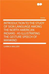 Introduction to the Study of Sign Language Among the North American Indians: As Illustrating the Gesture Speech of Mankind