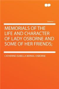 Memorials of the Life and Character of Lady Osborne and Some of Her Friends; Volume 1