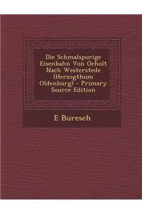 Die Schmalspurige Eisenbahn Von Ocholt Nach Westerstede (Herzogthum Oldenburg) - Primary Source Edition