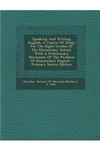 Speaking and Writing English; A Course of Study for the Eight Grades of the Elementary School, with a Preliminary Discussion of the Problem of Elementary English - Primary Source Edition