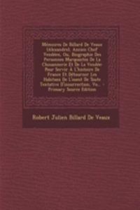 Memoires de Billard de Veaux (Alexandre), Ancien Chef Vendeen, Ou, Biographie Des Personnes Marquantes de La Chouannerie Et de La Vendee: Pour Servir A L'Histoire de France Et Detourner Les Habitans de L'Ouest de Toute Tentative D'Insurrection, Vo.