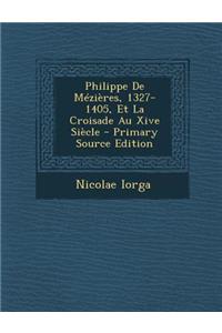 Philippe de Mezieres, 1327-1405, Et La Croisade Au Xive Siecle