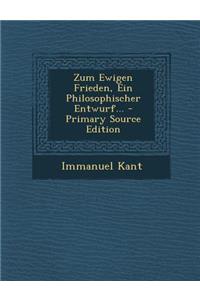 Zum Ewigen Frieden, Ein Philosophischer Entwurf... - Primary Source Edition