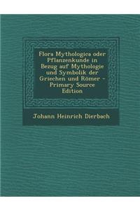 Flora Mythologica Oder Pflanzenkunde in Bezug Auf Mythologie Und Symbolik Der Griechen Und Romer - Primary Source Edition