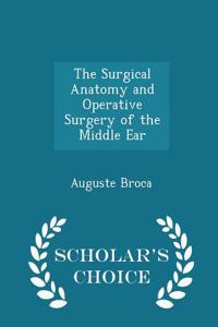 Surgical Anatomy and Operative Surgery of the Middle Ear - Scholar's Choice Edition