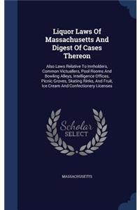 Liquor Laws Of Massachusetts And Digest Of Cases Thereon