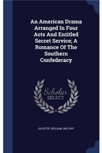 An American Drama Arranged In Four Acts And Entitled Secret Service; A Romance Of The Southern Confederacy