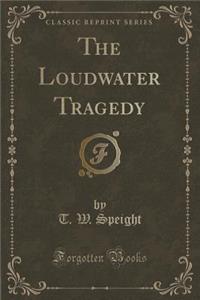 The Loudwater Tragedy (Classic Reprint)