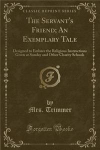 The Servant's Friend; An Exemplary Tale: Designed to Enforce the Religious Instructions Given at Sunday and Other Charity Schools (Classic Reprint)