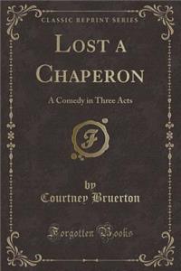 Lost a Chaperon: A Comedy in Three Acts (Classic Reprint): A Comedy in Three Acts (Classic Reprint)