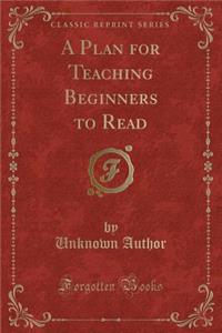 A Plan for Teaching Beginners to Read (Classic Reprint)