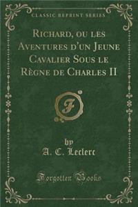 Richard, Ou Les Aventures d'Un Jeune Cavalier Sous Le RÃ¨gne de Charles II (Classic Reprint)