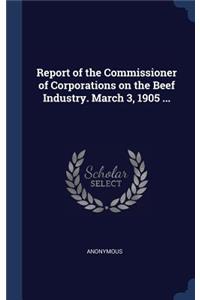 Report of the Commissioner of Corporations on the Beef Industry. March 3, 1905 ...