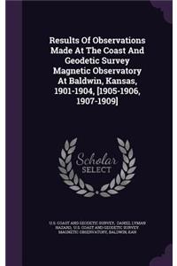 Results of Observations Made at the Coast and Geodetic Survey Magnetic Observatory at Baldwin, Kansas, 1901-1904, [1905-1906, 1907-1909]