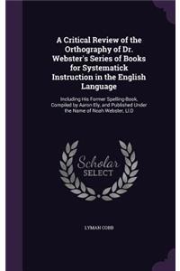 Critical Review of the Orthography of Dr. Webster's Series of Books for Systematick Instruction in the English Language