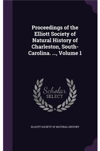 Proceedings of the Elliott Society of Natural History of Charleston, South-Carolina. ..., Volume 1