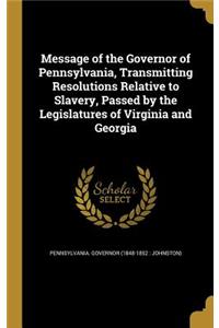 Message of the Governor of Pennsylvania, Transmitting Resolutions Relative to Slavery, Passed by the Legislatures of Virginia and Georgia