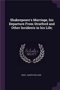 Shakespeare's Marriage, his Departure From Stratford and Other Incidents in his Life;