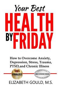 Your Best Health by Friday: How to Overcome Anxiety, Depression, Stress, Trauma, Ptsd and Chronic Illness