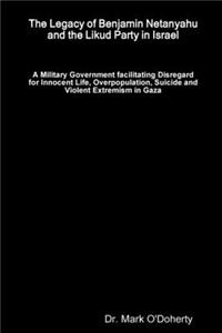 Legacy of Benjamin Netanyahu and the Likud Party in Israel - A Military Government facilitating Disregard for Innocent Life, Overpopulation, Suicide and Violent Extremism in Gaza