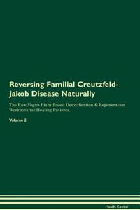 Reversing Familial Creutzfeld-Jakob Disease Naturally the Raw Vegan Plant-Based Detoxification & Regeneration Workbook for Healing Patients. Volume 2