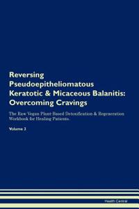 Reversing Pseudoepitheliomatous Keratotic & Micaceous Balanitis: Overcoming Cravings the Raw Vegan Plant-Based Detoxification & Regeneration Workbook for Healing Patients.Volume 3